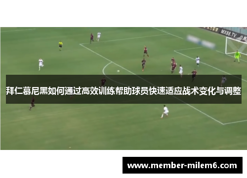 拜仁慕尼黑如何通过高效训练帮助球员快速适应战术变化与调整