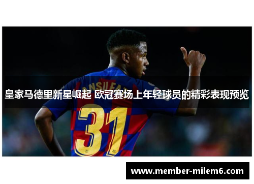 皇家马德里新星崛起 欧冠赛场上年轻球员的精彩表现预览