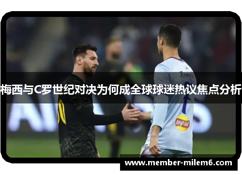 梅西与C罗世纪对决为何成全球球迷热议焦点分析