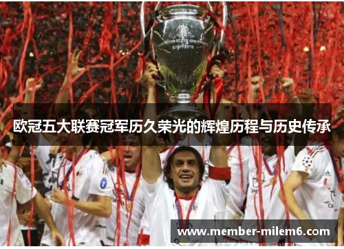 欧冠五大联赛冠军历久荣光的辉煌历程与历史传承