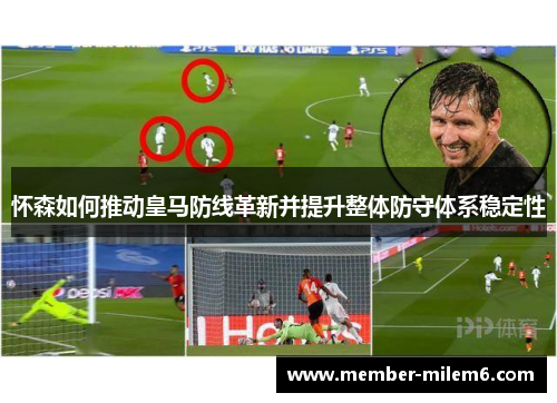 怀森如何推动皇马防线革新并提升整体防守体系稳定性
