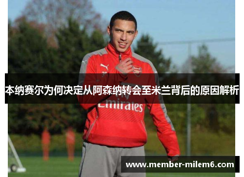 本纳赛尔为何决定从阿森纳转会至米兰背后的原因解析