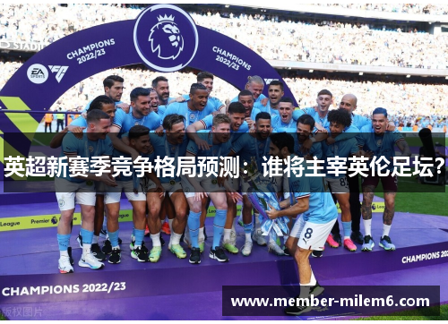 英超新赛季竞争格局预测：谁将主宰英伦足坛？
