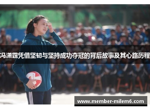 冯潇霆凭借坚韧与坚持成功夺冠的背后故事及其心路历程