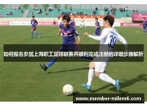 如何报名参加上海职工足球联赛并顺利完成注册的详细步骤解析