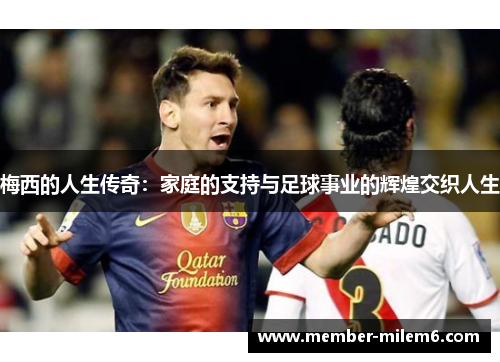 梅西的人生传奇：家庭的支持与足球事业的辉煌交织人生