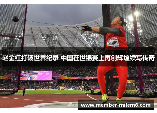 赵金红打破世界纪录 中国在世锦赛上再创辉煌续写传奇