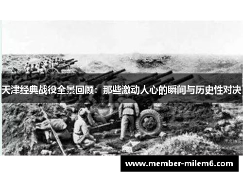 天津经典战役全景回顾：那些激动人心的瞬间与历史性对决