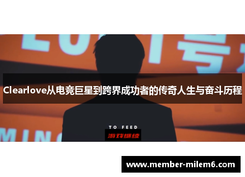 Clearlove从电竞巨星到跨界成功者的传奇人生与奋斗历程