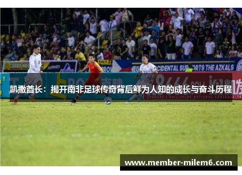 凯撒酋长：揭开南非足球传奇背后鲜为人知的成长与奋斗历程