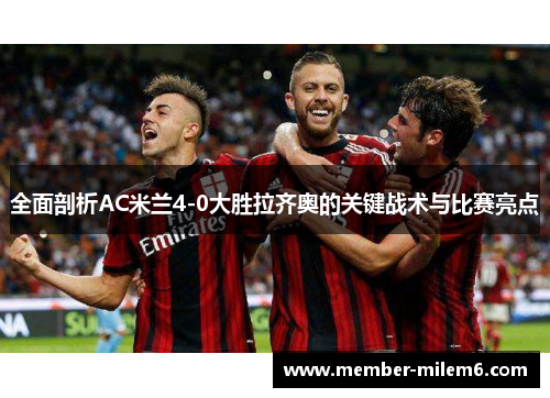 全面剖析AC米兰4-0大胜拉齐奥的关键战术与比赛亮点