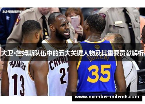 大卫·詹姆斯队伍中的五大关键人物及其重要贡献解析