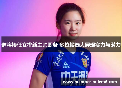 谁将接任女排新主帅职务 多位候选人展现实力与潜力