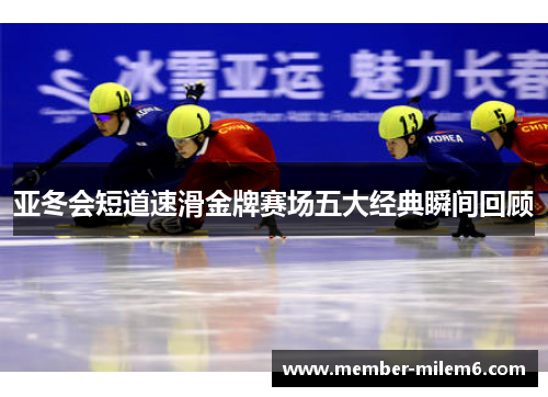 亚冬会短道速滑金牌赛场五大经典瞬间回顾