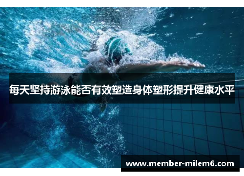每天坚持游泳能否有效塑造身体塑形提升健康水平