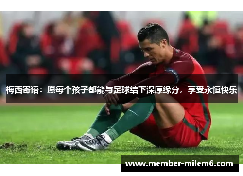梅西寄语：愿每个孩子都能与足球结下深厚缘分，享受永恒快乐