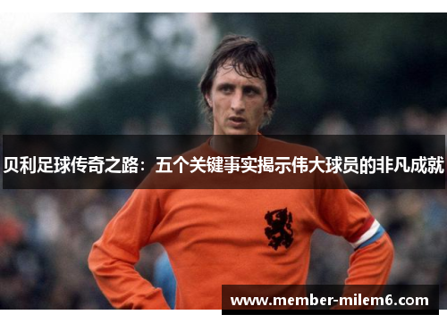 贝利足球传奇之路：五个关键事实揭示伟大球员的非凡成就