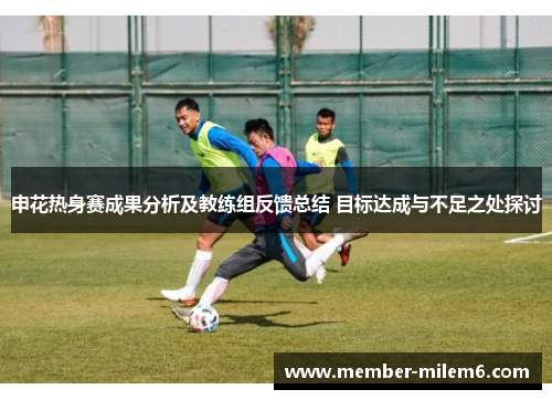 申花热身赛成果分析及教练组反馈总结 目标达成与不足之处探讨