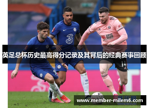 英足总杯历史最高得分记录及其背后的经典赛事回顾
