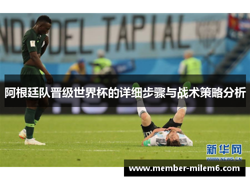 阿根廷队晋级世界杯的详细步骤与战术策略分析
