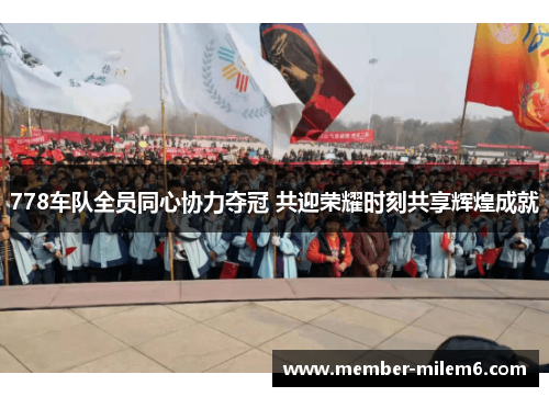 778车队全员同心协力夺冠 共迎荣耀时刻共享辉煌成就