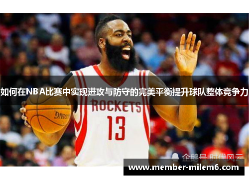 如何在NBA比赛中实现进攻与防守的完美平衡提升球队整体竞争力