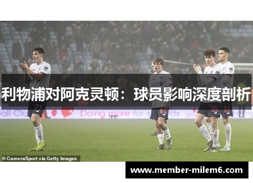 利物浦对阿克灵顿：球员影响深度剖析