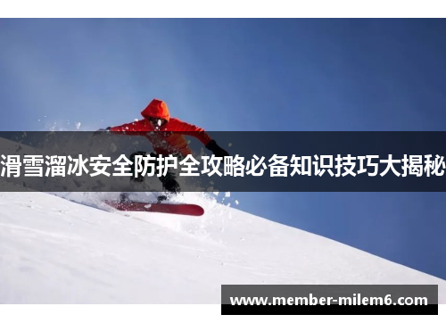 滑雪溜冰安全防护全攻略必备知识技巧大揭秘
