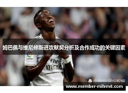 姆巴佩与维尼修斯进攻默契分析及合作成功的关键因素
