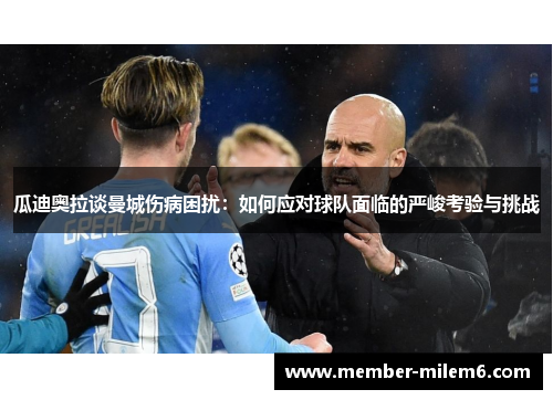 瓜迪奥拉谈曼城伤病困扰：如何应对球队面临的严峻考验与挑战