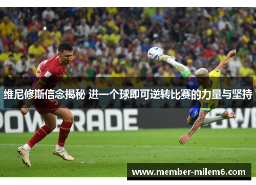 维尼修斯信念揭秘 进一个球即可逆转比赛的力量与坚持