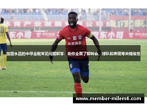 加盟永昌的中甲金靴常见问题解答：助你全面了解转会、球队和表现等关键信息