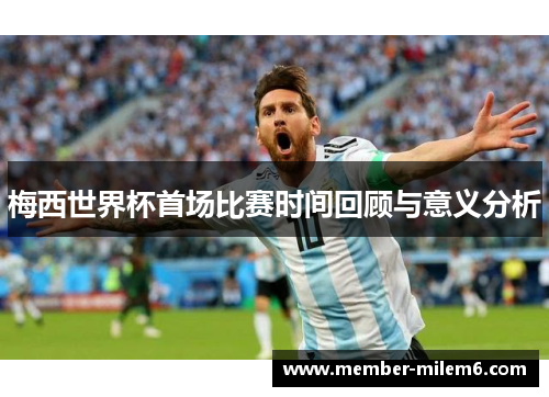 梅西世界杯首场比赛时间回顾与意义分析