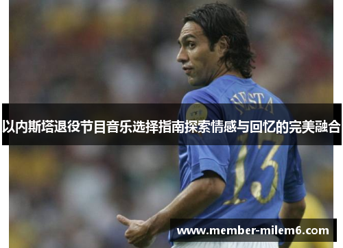 以内斯塔退役节目音乐选择指南探索情感与回忆的完美融合