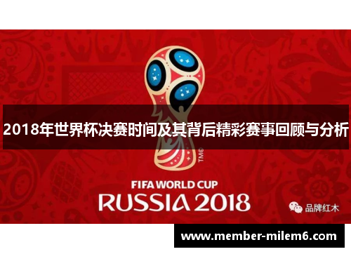 2018年世界杯决赛时间及其背后精彩赛事回顾与分析