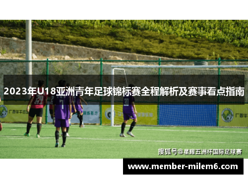 2023年U18亚洲青年足球锦标赛全程解析及赛事看点指南