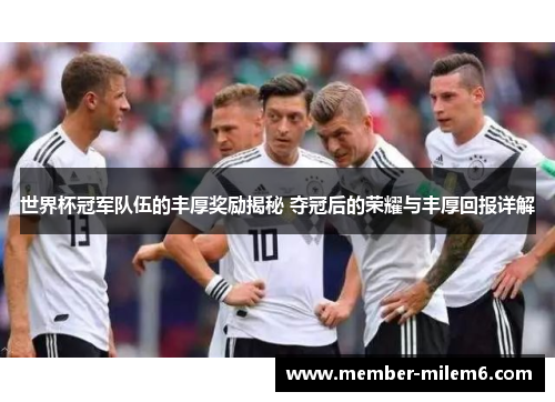 世界杯冠军队伍的丰厚奖励揭秘 夺冠后的荣耀与丰厚回报详解