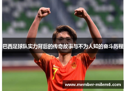 巴西足球队实力背后的传奇故事与不为人知的奋斗历程