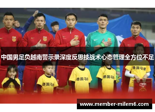 中国男足负越南警示录深度反思技战术心态管理全方位不足