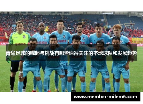 青岛足球的崛起与挑战有哪些值得关注的本地球队和发展趋势
