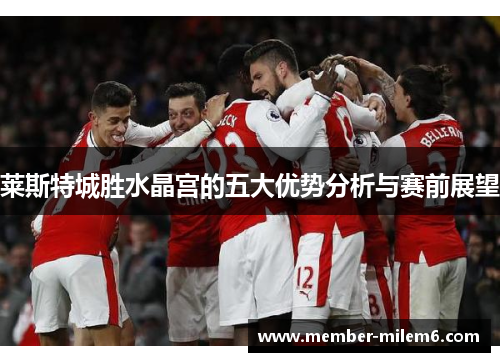 莱斯特城胜水晶宫的五大优势分析与赛前展望
