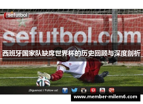 西班牙国家队缺席世界杯的历史回顾与深度剖析