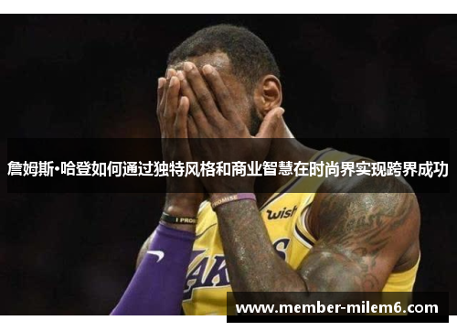 詹姆斯·哈登如何通过独特风格和商业智慧在时尚界实现跨界成功