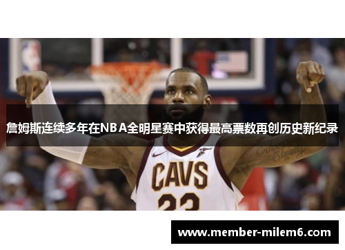 詹姆斯连续多年在NBA全明星赛中获得最高票数再创历史新纪录