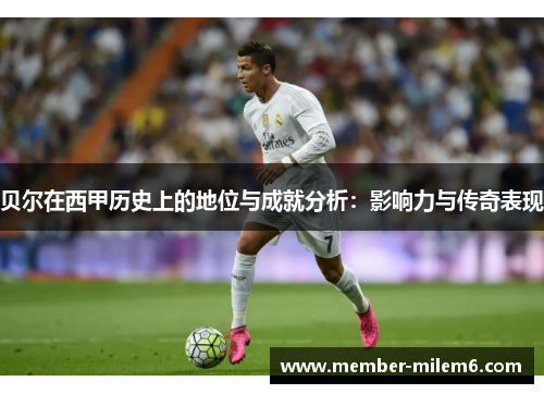 贝尔在西甲历史上的地位与成就分析：影响力与传奇表现