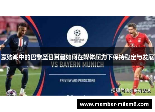 豪购潮中的巴黎圣日耳曼如何在媒体压力下保持稳定与发展