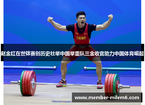 赵金红在世锦赛创历史壮举中国举重队三金收官助力中国体育崛起