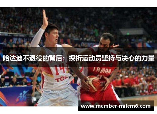 哈达迪不退役的背后:探析运动员坚持与决心的力量 哈达迪不退役的背后:探析运动员坚持与决心的力量