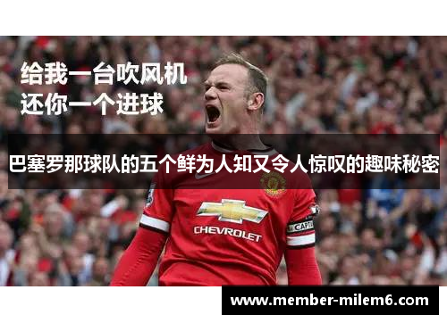 巴塞罗那球队的五个鲜为人知又令人惊叹的趣味秘密 巴塞罗那球队的五个鲜为人知又令人惊叹的趣味秘密
