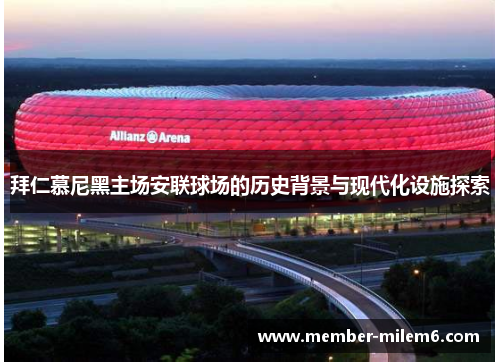 拜仁慕尼黑主场安联球场的历史背景与现代化设施探索